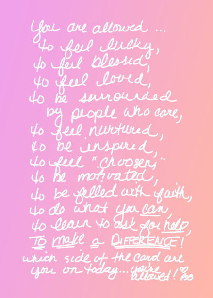 You are allowed... to feel lucky, to feel blessed, to feel loved, to be surrounded by people who care, to feel nurtured, to be inspired, to feel "chosen" to be motivated, to be filled with faith, to do what you CAN, to learn to ask for help, to Make a DIFFERENCE! which side of the care are you on today....you're allowed!